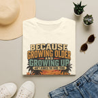 Because Growing Older and Growing Up T-Shirt