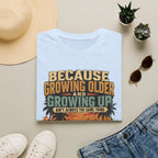 Because Growing Older and Growing Up T-Shirt