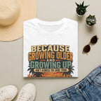 Because Growing Older and Growing Up T-Shirt