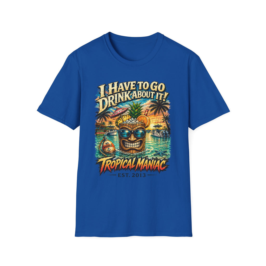 I Have To Go Drink About It T-Shirt