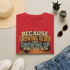 Because Growing Older and Growing Up T-Shirt