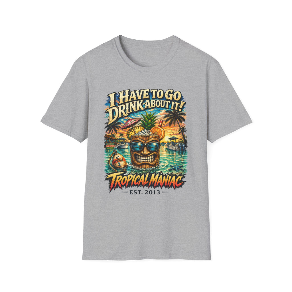 I Have To Go Drink About It T-Shirt