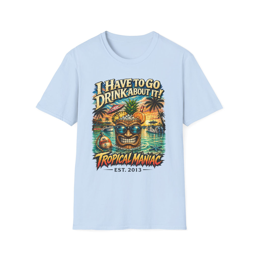 I Have To Go Drink About It T-Shirt