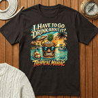 I Have To Go Drink About It T-Shirt