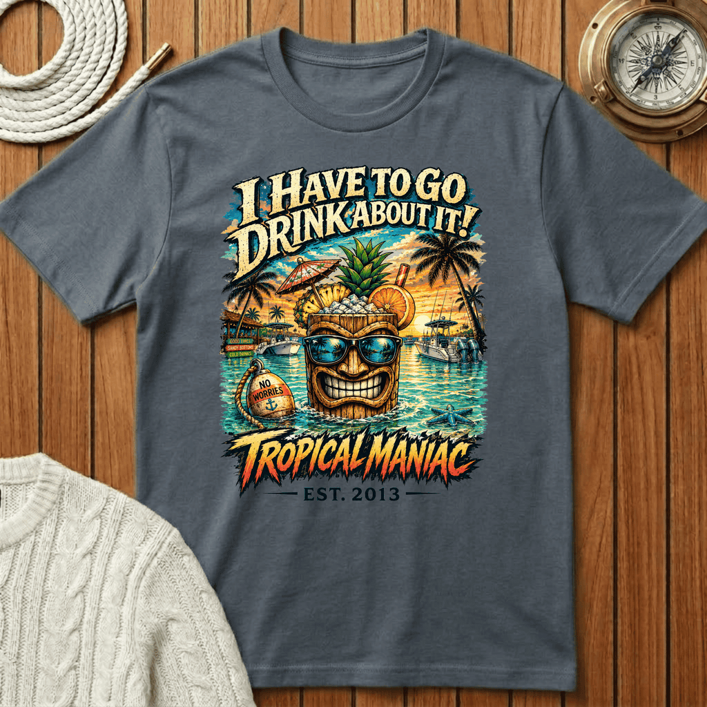 I Have To Go Drink About It T-Shirt
