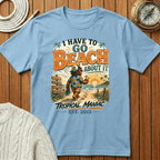 I Have To Go Beach About It T-Shirt