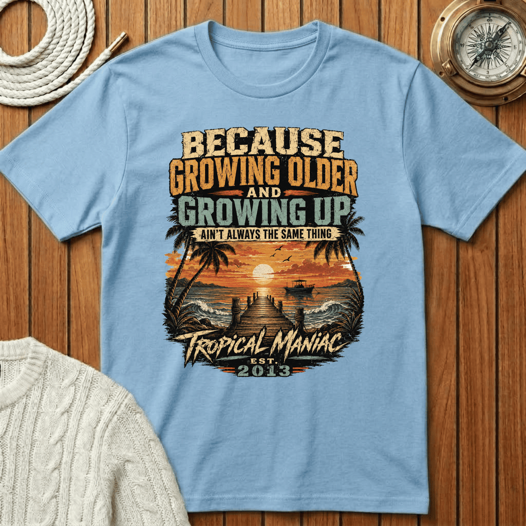 Because Growing Older and Growing Up T-Shirt
