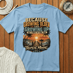 Because Growing Older and Growing Up T-Shirt