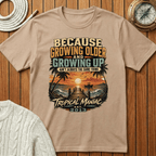 Because Growing Older and Growing Up T-Shirt
