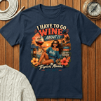 I Have To Go Wine About It T‑Shirt