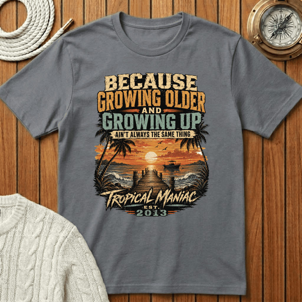 Because Growing Older and Growing Up T-Shirt