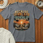 Because Growing Older and Growing Up T-Shirt