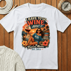 I Have To Go Wine About It T‑Shirt