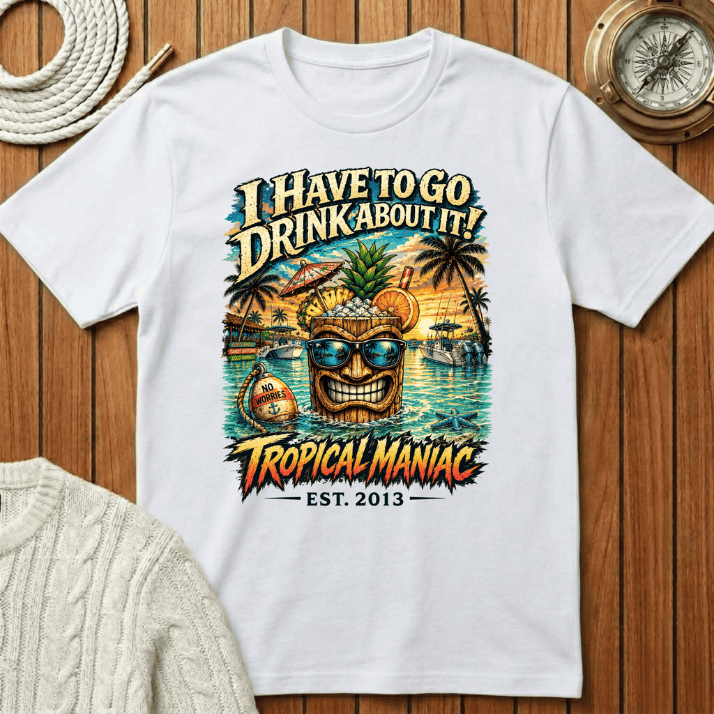 I Have To Go Drink About It T-Shirt